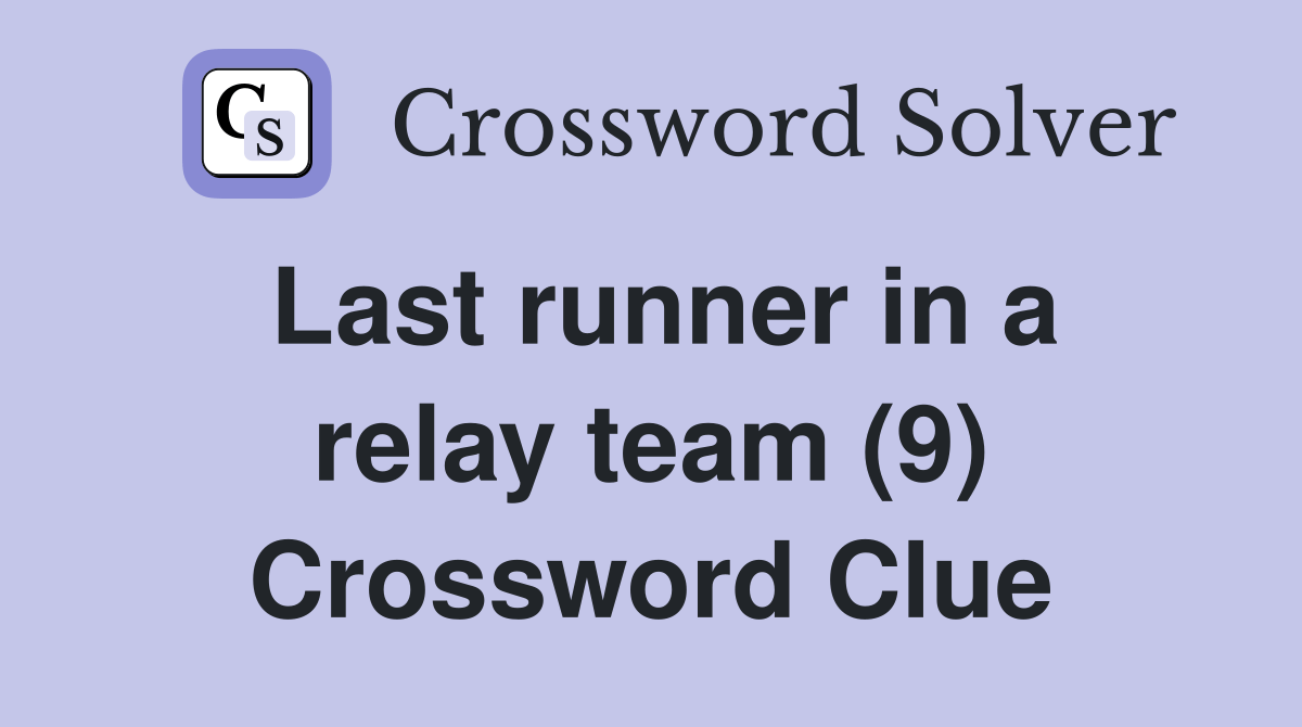 Last runner in a relay team (9) Crossword Clue Answers Crossword Solver